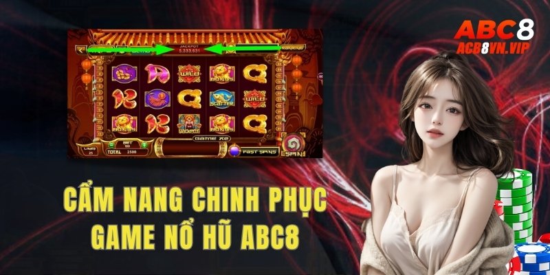 Cẩm nang bí kíp chinh phục sảnh game nổ hũ ABC8