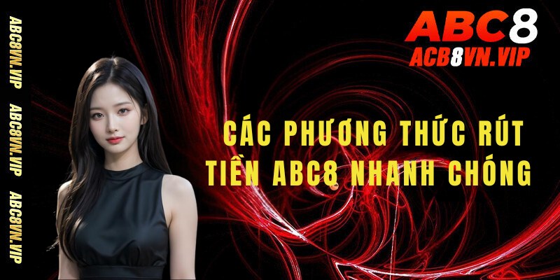 Tổng hợp các phương thức rút tiền ABC8 nhanh chóng và tiện lợi cho người chơi