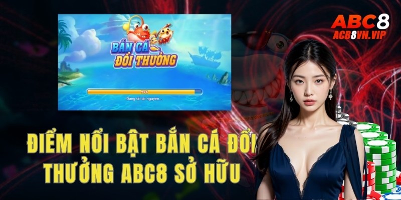 Điểm nổi bật mà bắn cá đổi thưởng Abc8 sở hữu