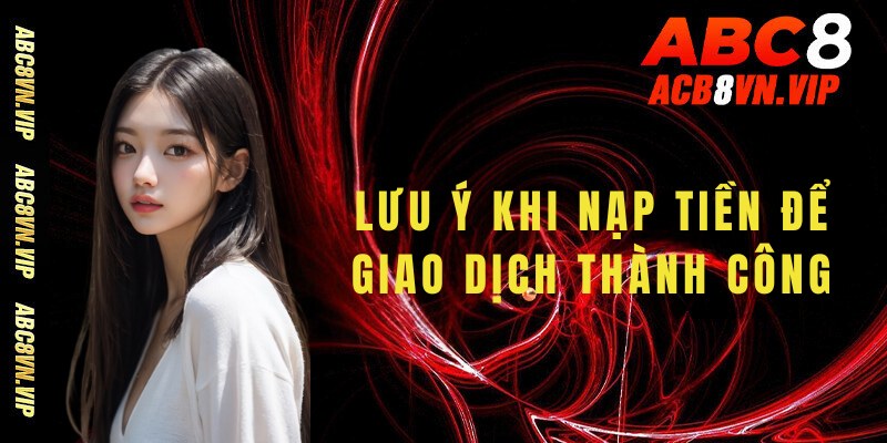 Một số lưu ý khi nạp tiền để hoàn thành giao dịch thành công